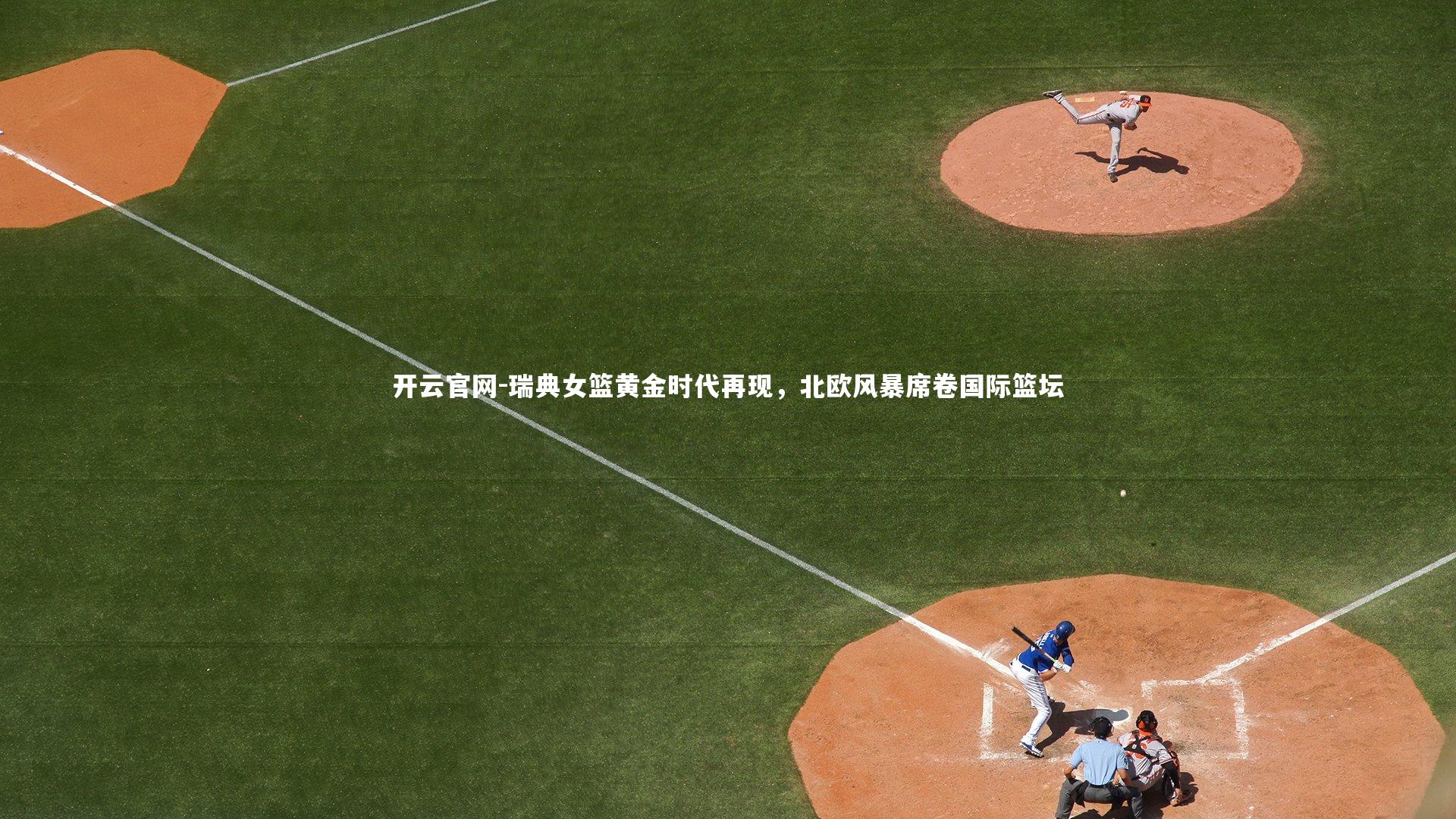 开云官网-瑞典女篮黄金时代再现，北欧风暴席卷国际篮坛