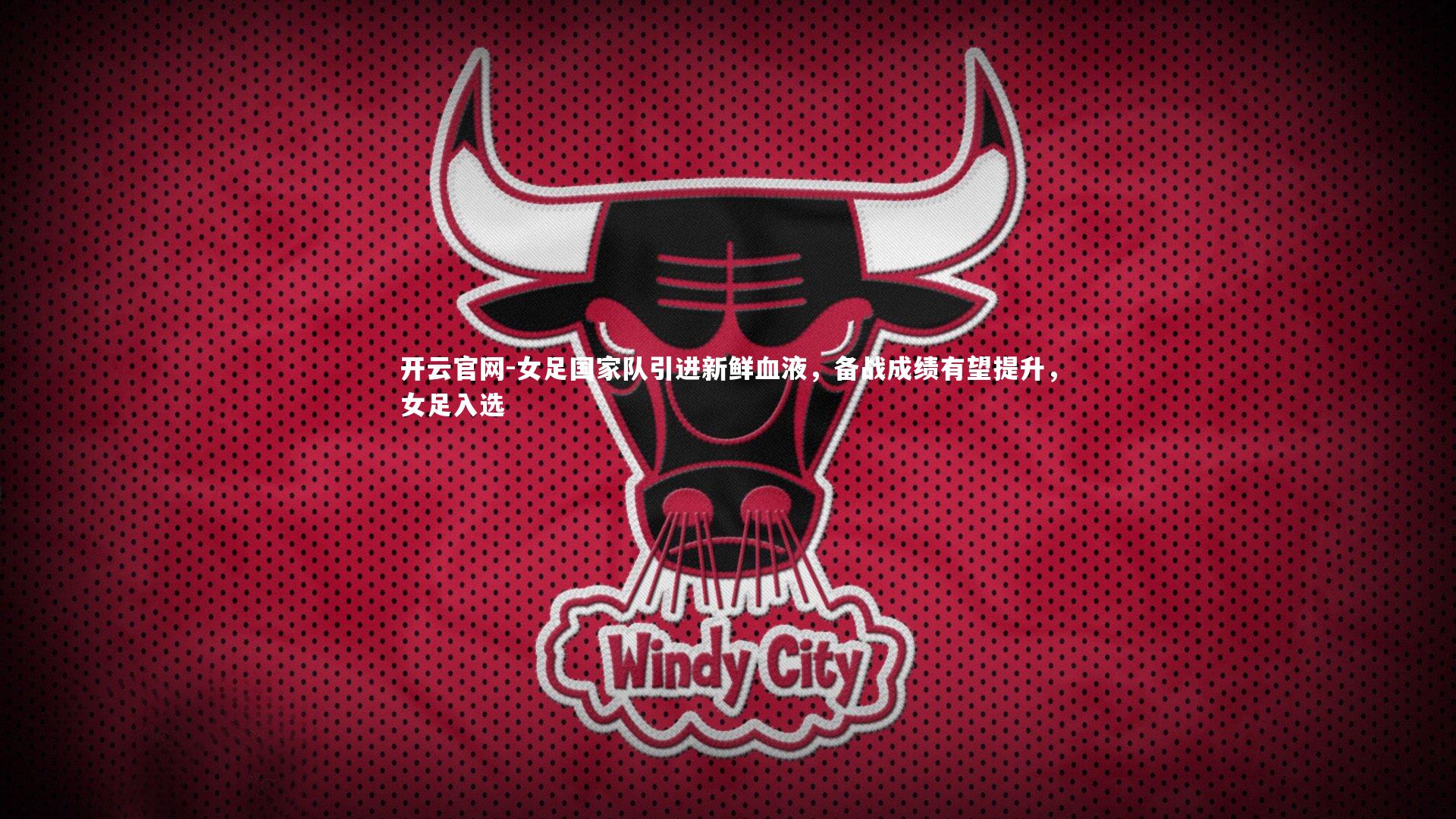开云官网-女足国家队引进新鲜血液，备战成绩有望提升，女足入选