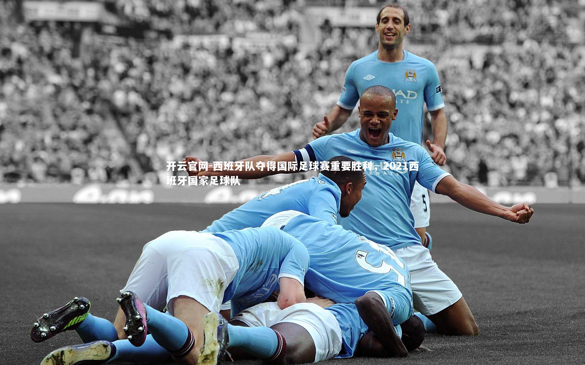 开云官网-西班牙队夺得国际足球赛重要胜利，2021西班牙国家足球队