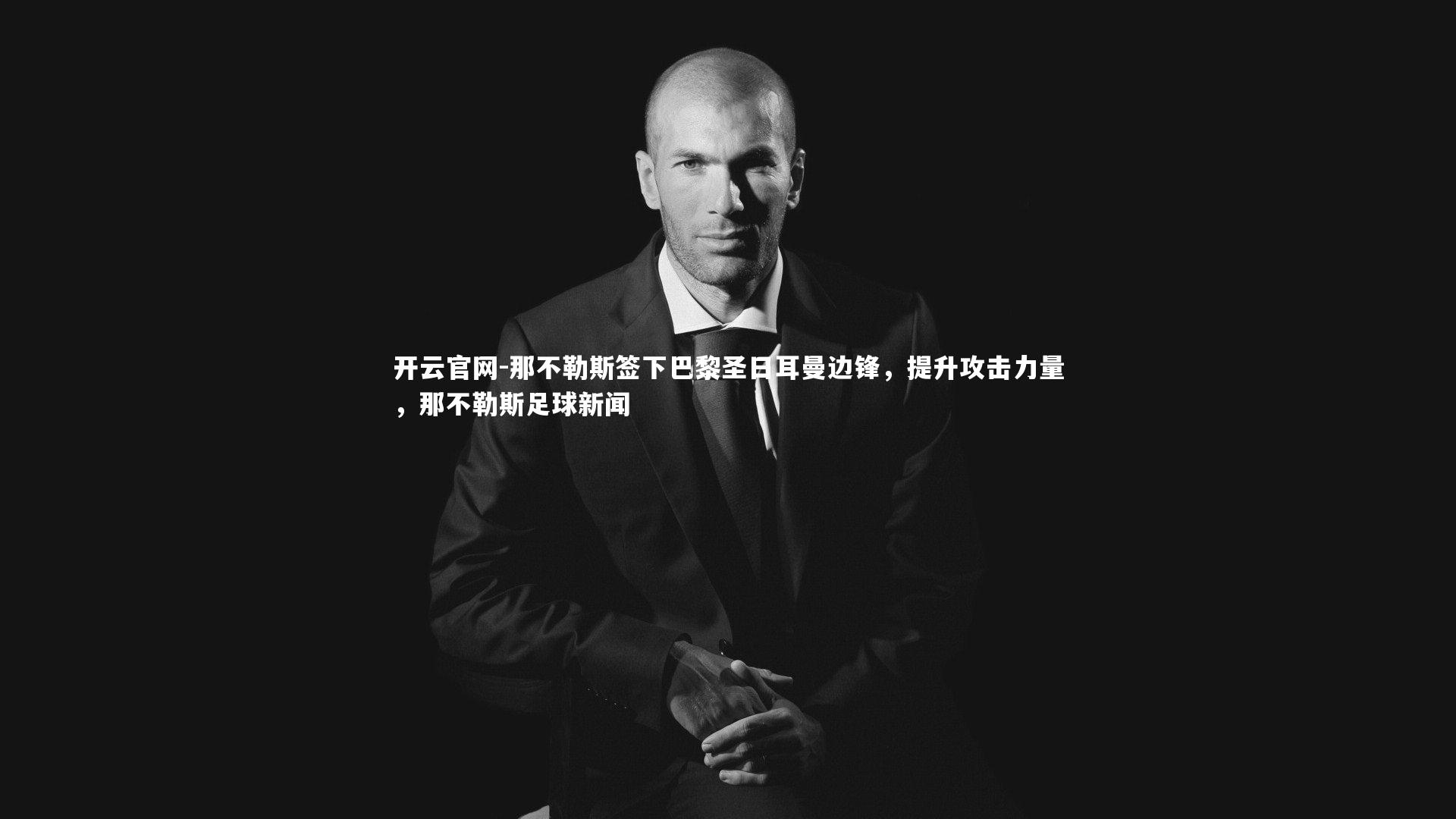 开云官网-那不勒斯签下巴黎圣日耳曼边锋，提升攻击力量，那不勒斯足球新闻