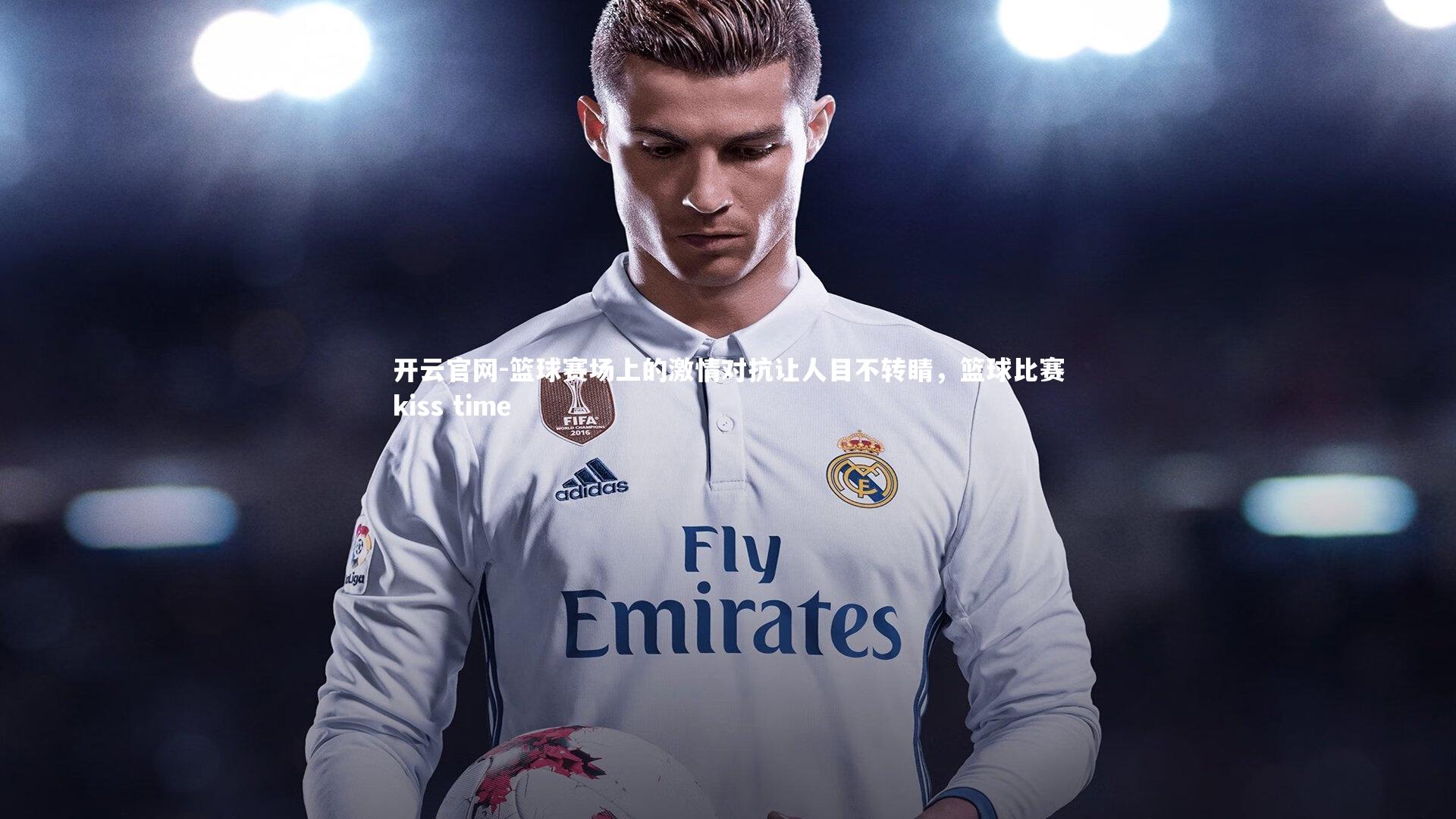 开云官网-篮球赛场上的激情对抗让人目不转睛，篮球比赛kiss time