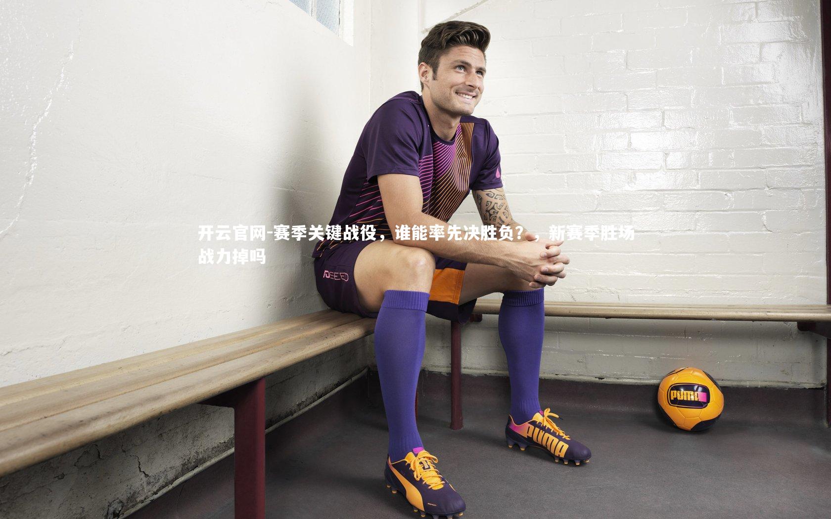 开云官网-赛季关键战役，谁能率先决胜负？，新赛季胜场战力掉吗
