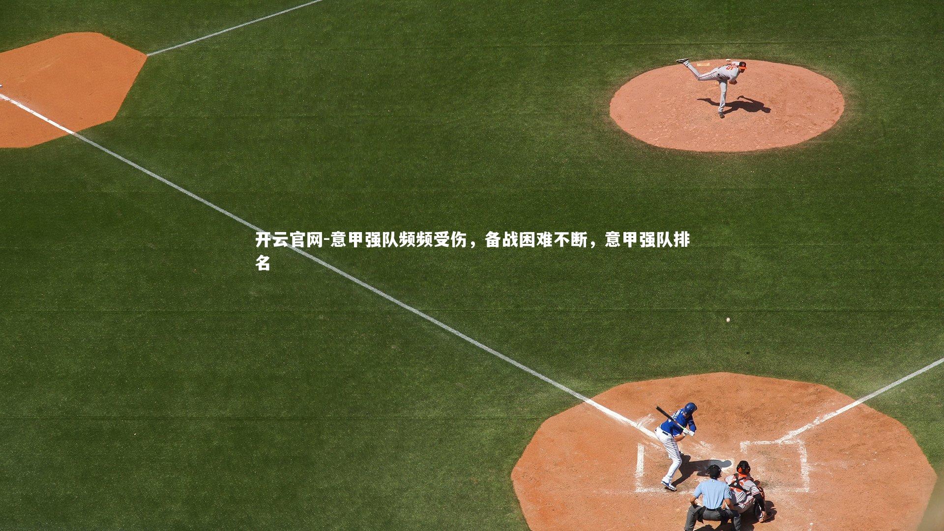 开云官网-意甲强队频频受伤，备战困难不断，意甲强队排名