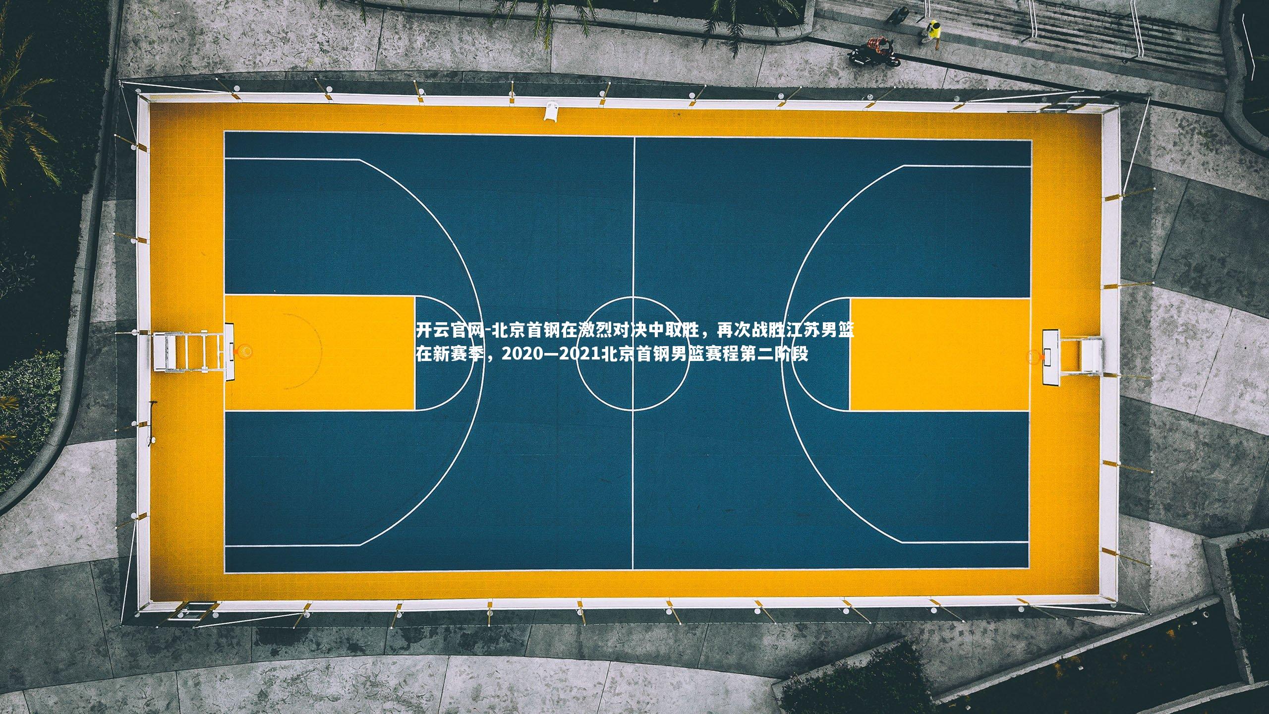 开云官网-北京首钢在激烈对决中取胜，再次战胜江苏男篮在新赛季，2020—2021北京首钢男篮赛程第二阶段