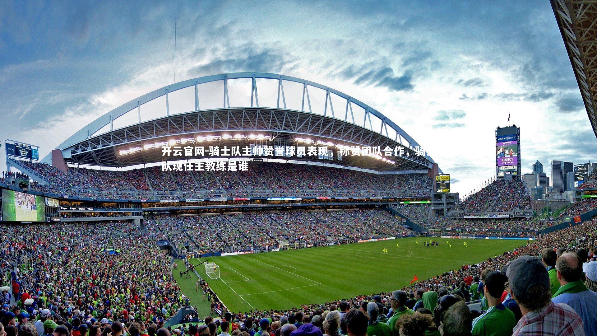 骑士队主帅赞誉球员表现，称赞团队合作，骑士队现任主教练是谁