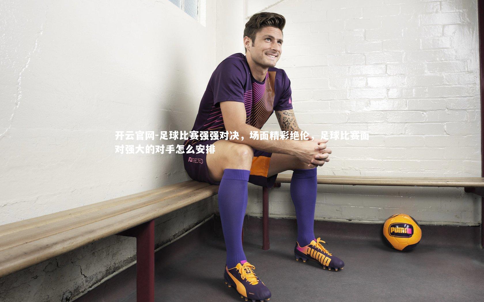 足球比赛强强对决，场面精彩绝伦，足球比赛面对强大的对手怎么安排