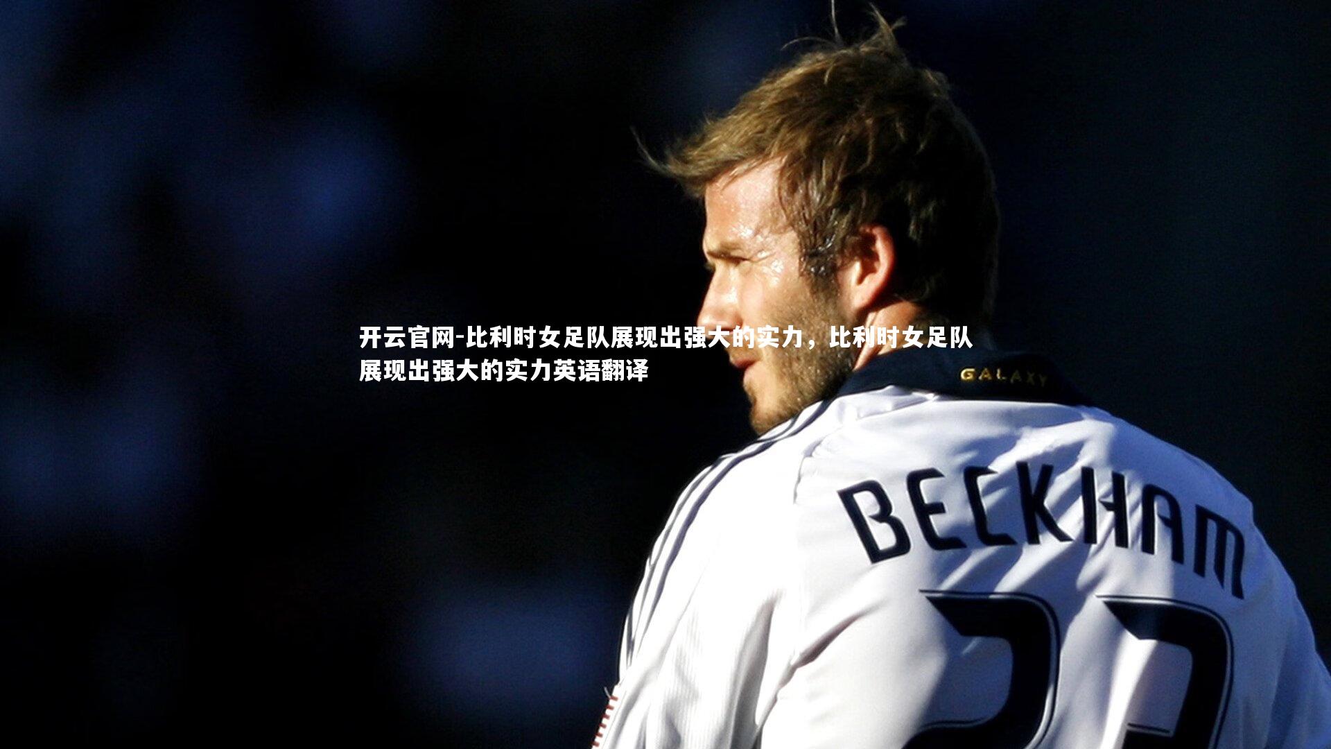 开云官网-比利时女足队展现出强大的实力，比利时女足队展现出强大的实力英语翻译