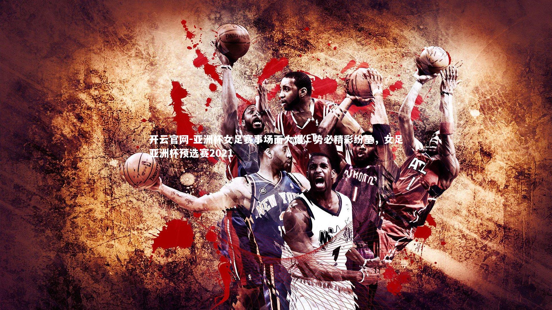 亚洲杯女足赛事场面火爆，势必精彩纷呈，女足亚洲杯预选赛2021