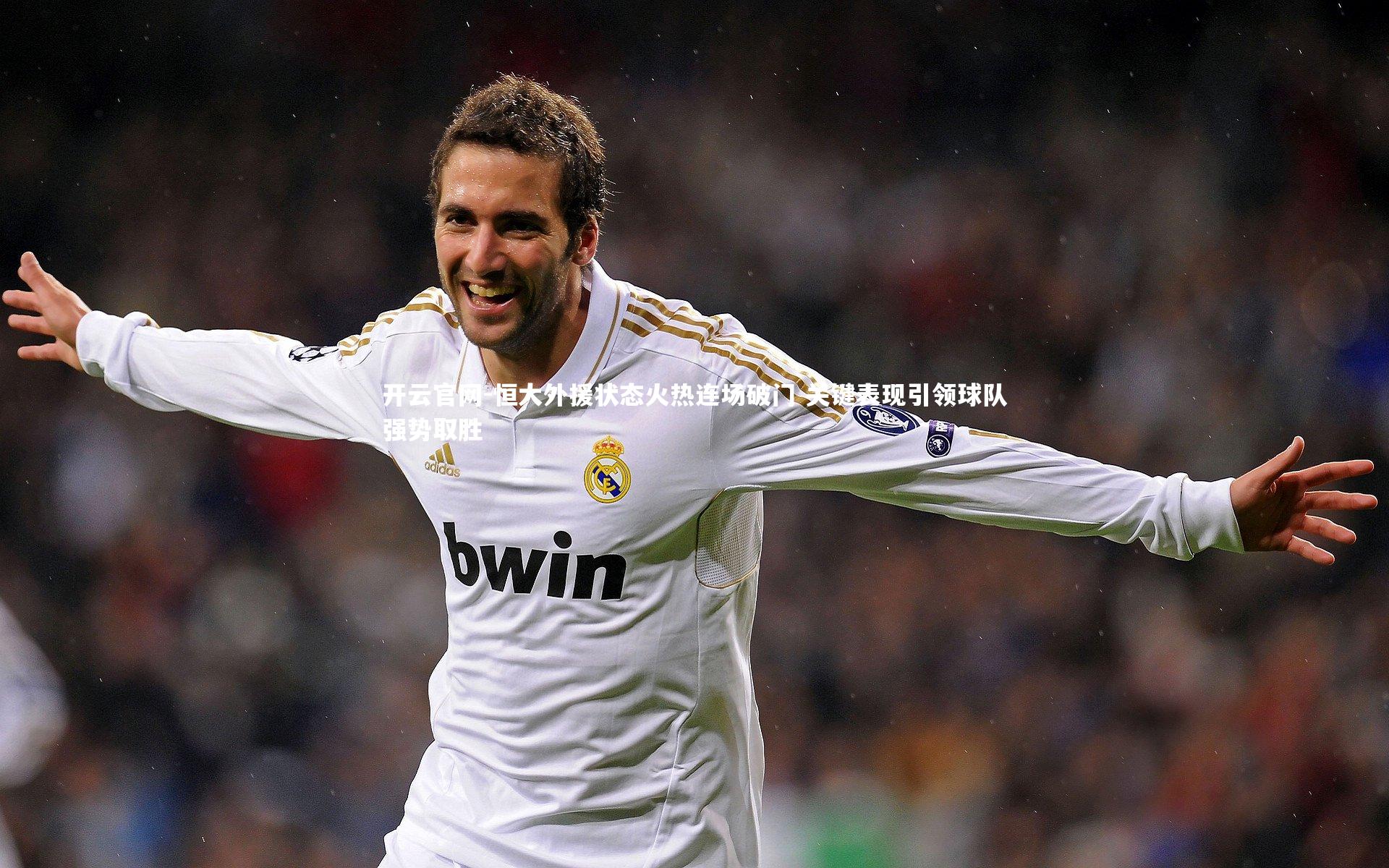 开云官网-恒大外援状态火热连场破门 关键表现引领球队强势取胜