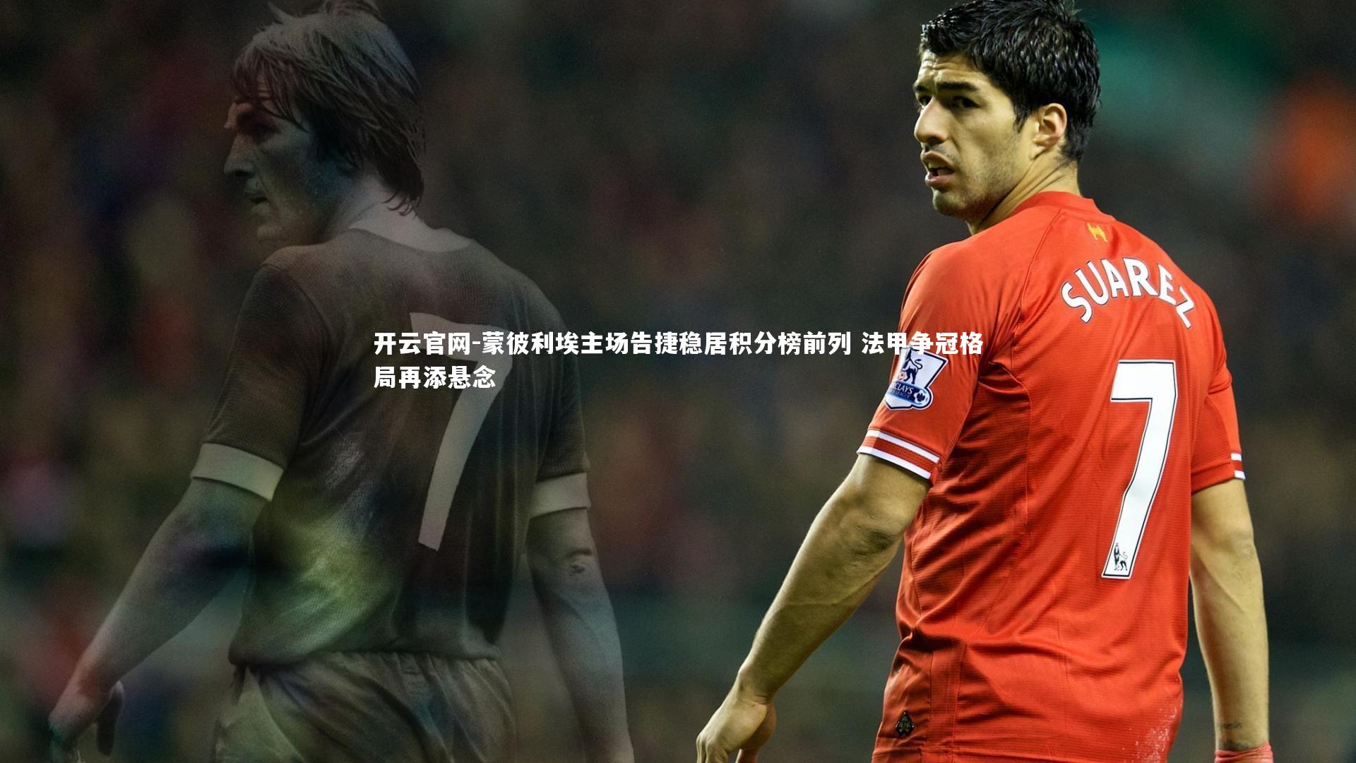 蒙彼利埃主场告捷稳居积分榜前列 法甲争冠格局再添悬念