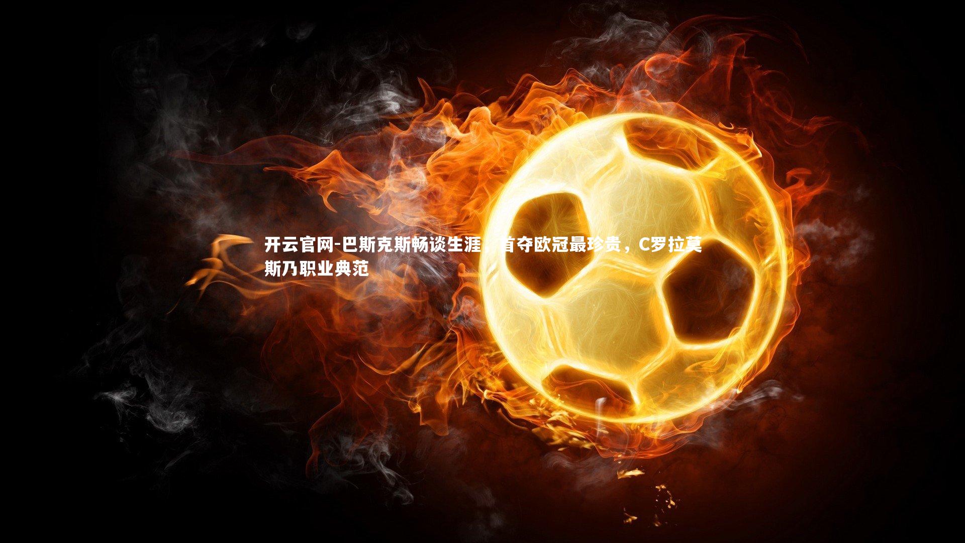 巴斯克斯畅谈生涯,首夺欧冠最珍贵,C罗拉莫斯乃职业典范