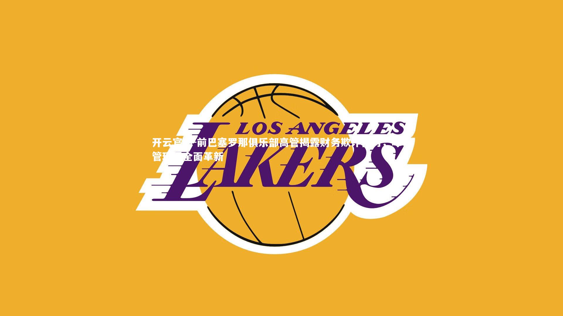 开云官网-前巴塞罗那俱乐部高管揭露财务欺诈行为，呼吁管理层全面革新