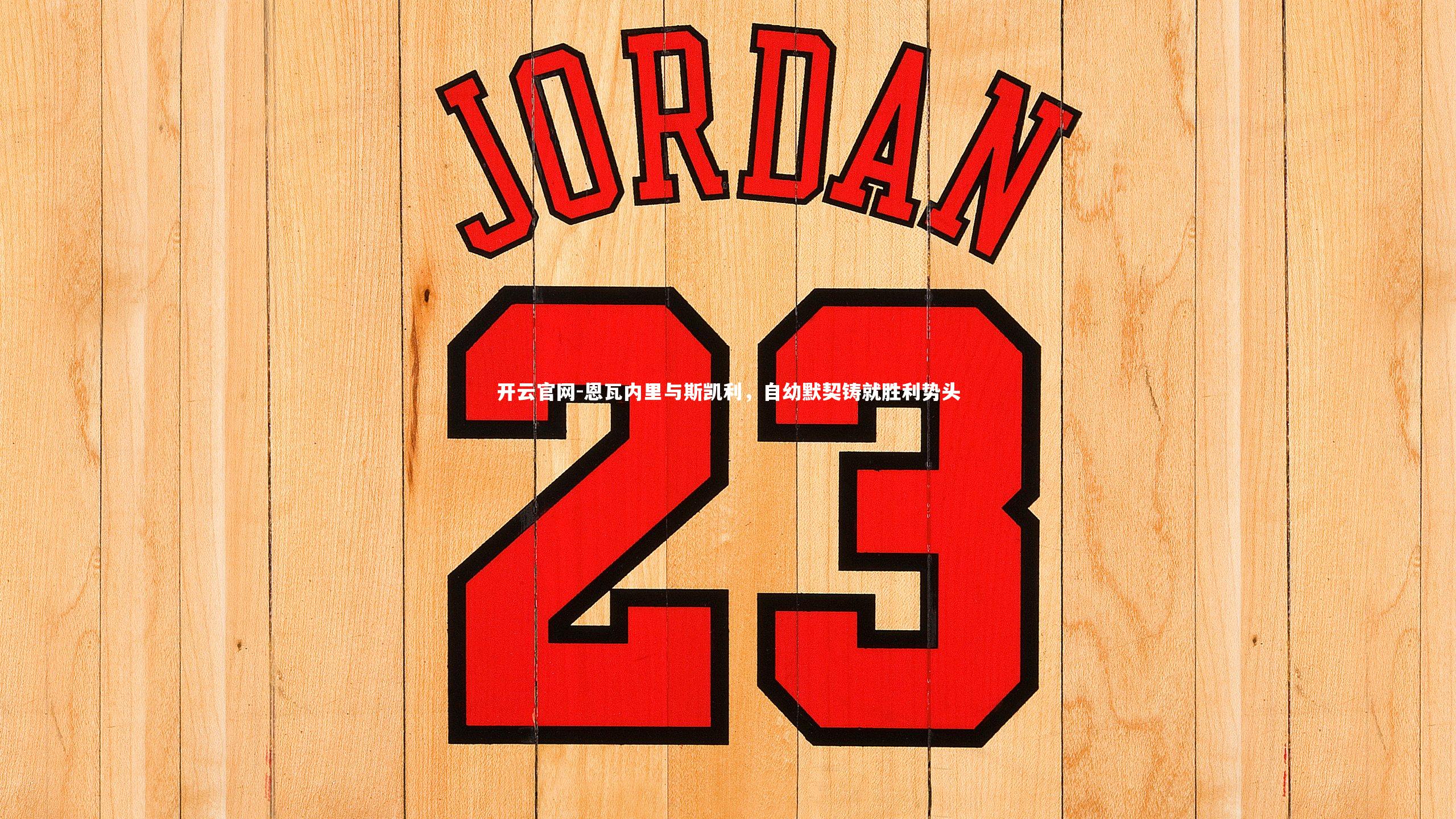 恩瓦内里与斯凯利，自幼默契铸就胜利势头